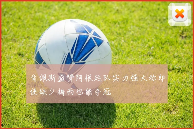 肯佩斯盛赞阿根廷队实力强大称即使缺少梅西也能夺冠