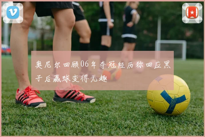 奥尼尔回顾06年夺冠经历称回应黑子后赢球变得无趣